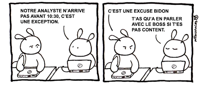 Suite de la bande dessinée.
- Notre analyste n'arrive pas avant 10:30, c'est une exception.
- C'est une excuse bidon.
- T'as qu'a en parler avec le boss si t'es pas content.